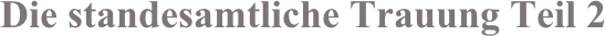 Die standesamtliche Trauung Teil 2
