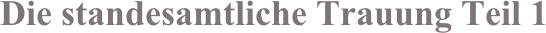 Die standesamtliche Trauung Teil 1